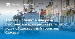 Самара: Трамваи поедут в два раза быстрее - в мэрии рассказали, что ждет общественный транспорт города